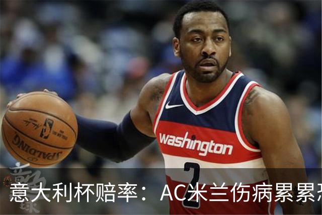 意大利杯赔率：AC米兰伤病累累恐难敌国米